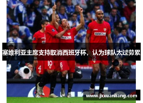 塞维利亚主席支持取消西班牙杯，认为球队太过劳累