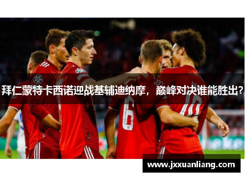 拜仁蒙特卡西诺迎战基辅迪纳摩，巅峰对决谁能胜出？