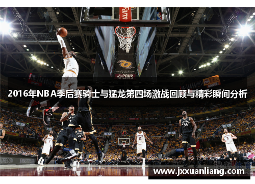 2016年NBA季后赛骑士与猛龙第四场激战回顾与精彩瞬间分析