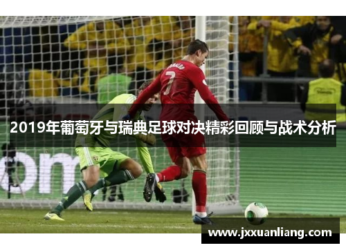2019年葡萄牙与瑞典足球对决精彩回顾与战术分析