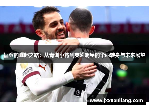 福登的崛起之路：从青训小将到英超明星的华丽转身与未来展望