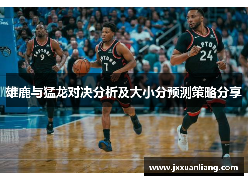 雄鹿与猛龙对决分析及大小分预测策略分享