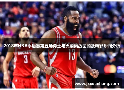 2018年NBA季后赛第五场勇士与火箭激战回顾及精彩瞬间分析