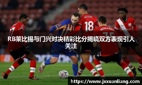 好博RB莱比锡与门兴对决精彩比分揭晓双方表现引人关注