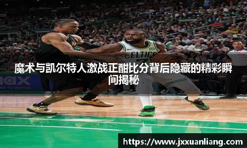 好博魔术与凯尔特人激战正酣比分背后隐藏的精彩瞬间揭秘