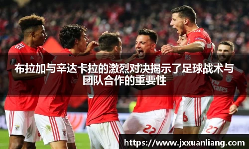 好博布拉加与辛达卡拉的激烈对决揭示了足球战术与团队合作的重要性