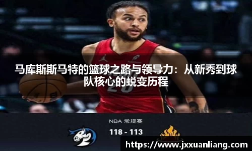 好博马库斯斯马特的篮球之路与领导力：从新秀到球队核心的蜕变历程