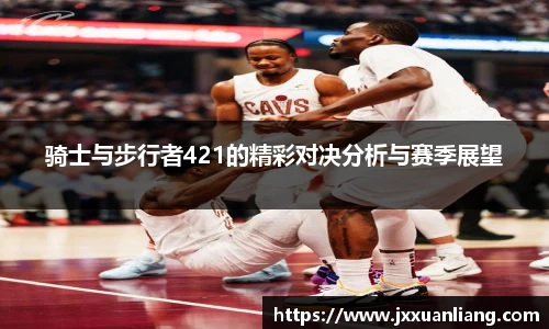 好博骑士与步行者421的精彩对决分析与赛季展望
