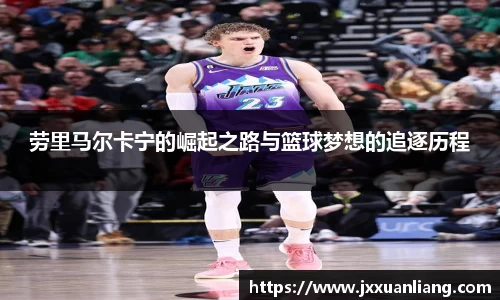 好博劳里马尔卡宁的崛起之路与篮球梦想的追逐历程